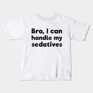 Bro, I can handle my sedatives Kids T-Shirt